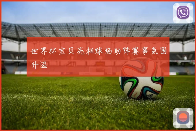世界杯宝贝亮相球场助阵赛事氛围升温