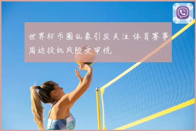 世界杯币圈乱象引发关注 体育赛事周边投机风险受审视