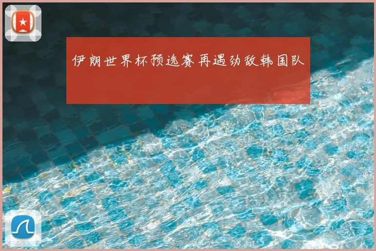 伊朗世界杯预选赛再遇劲敌韩国队