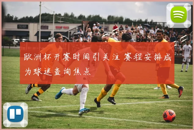 欧洲杯开赛时间引关注 赛程安排成为球迷查询焦点