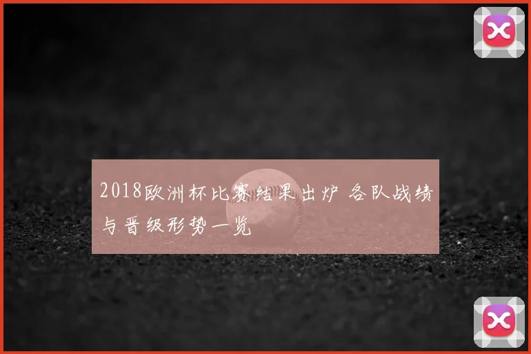 2018欧洲杯比赛结果出炉 各队战绩与晋级形势一览