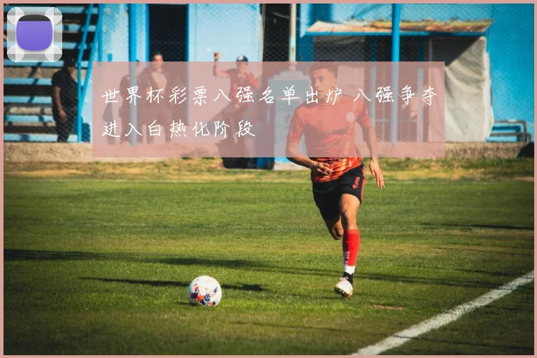 世界杯彩票八强名单出炉 八强争夺进入白热化阶段