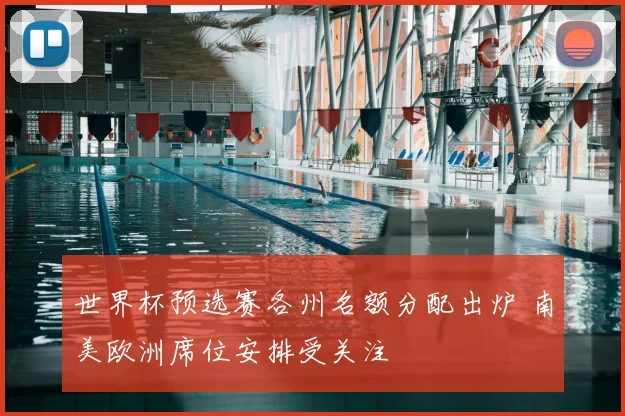 世界杯预选赛各州名额分配出炉 南美欧洲席位安排受关注