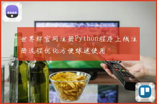 世界杯官网注册Python程序上线注册流程优化方便球迷使用