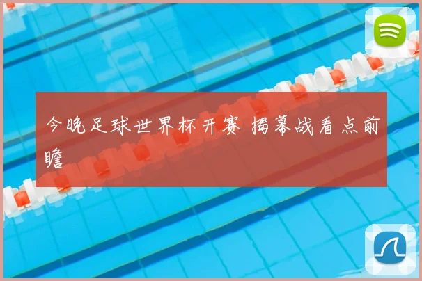 今晚足球世界杯开赛 揭幕战看点前瞻