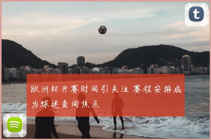 欧洲杯开赛时间引关注 赛程安排成为球迷查询焦点
