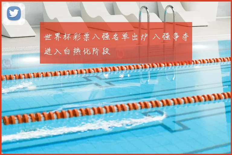 世界杯彩票八强名单出炉 八强争夺进入白热化阶段