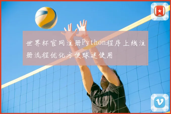 世界杯官网注册Python程序上线注册流程优化方便球迷使用