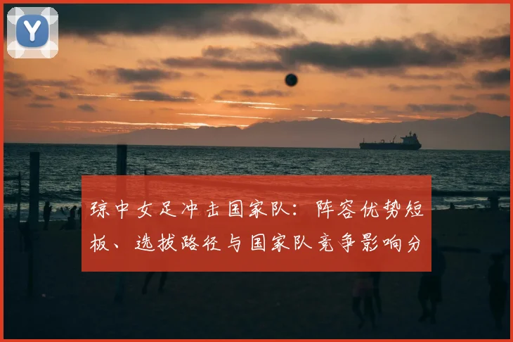 琼中女足冲击国家队：阵容优势短板、选拔路径与国家队竞争影响分析