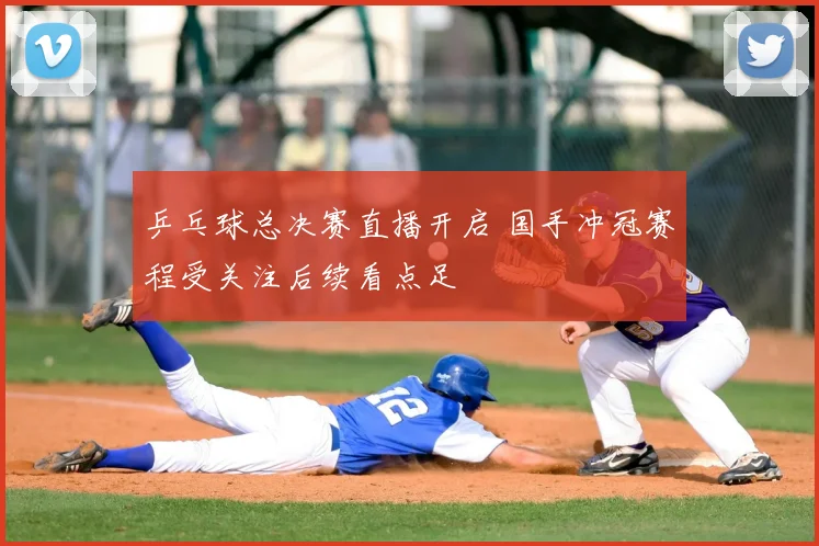乒乓球总决赛直播开启 国手冲冠赛程受关注后续看点足