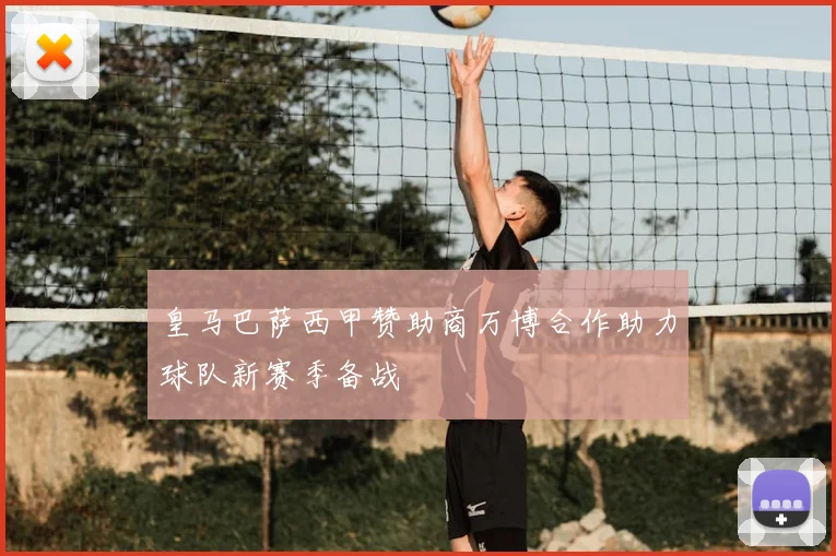 皇马巴萨西甲赞助商万博合作助力球队新赛季备战