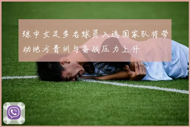 琼中女足多名球员入选国家队将带动地方青训与备战压力上升