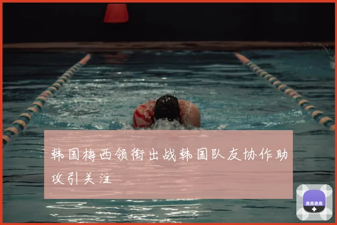 韩国梅西领衔出战韩国队友协作助攻引关注