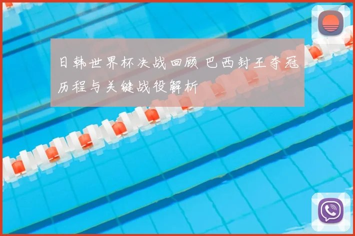 日韩世界杯决战回顾 巴西封王夺冠历程与关键战役解析