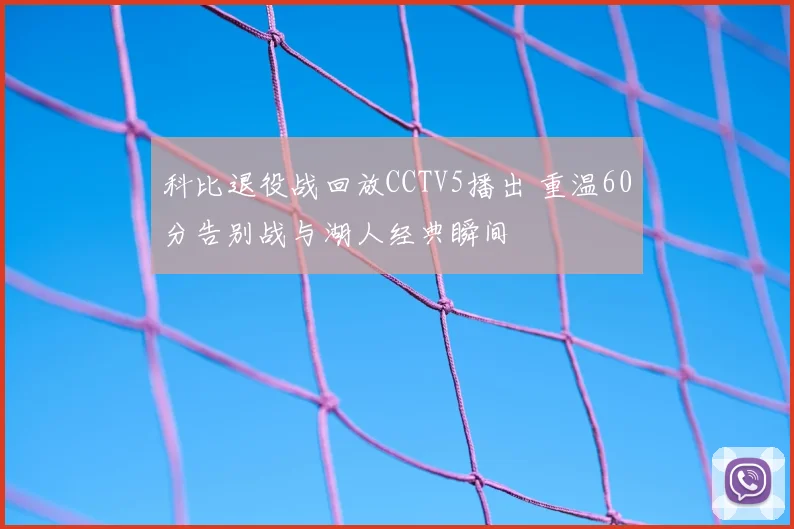 科比退役战回放CCTV5播出 重温60分告别战与湖人经典瞬间