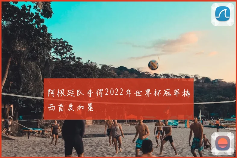 阿根廷队夺得2022年世界杯冠军梅西首度加冕