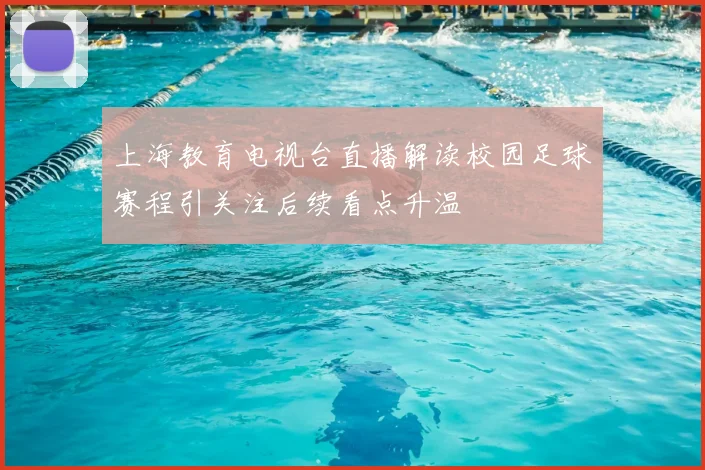 上海教育电视台直播解读校园足球赛程引关注后续看点升温