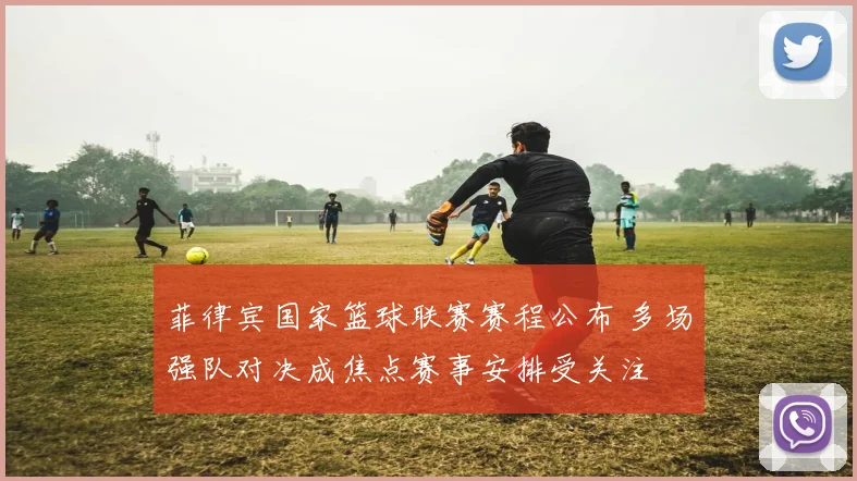 菲律宾国家篮球联赛赛程公布 多场强队对决成焦点赛事安排受关注