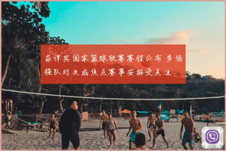 菲律宾国家篮球联赛赛程公布 多场强队对决成焦点赛事安排受关注