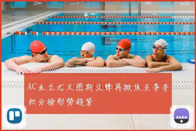 AC米兰尤文图斯交锋再掀焦点争夺积分榜形势趋紧