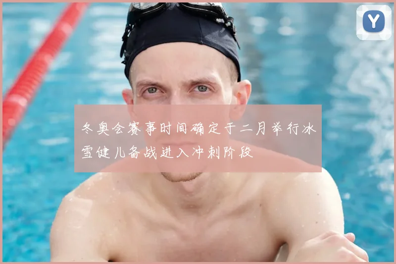 冬奥会赛事时间确定于二月举行冰雪健儿备战进入冲刺阶段