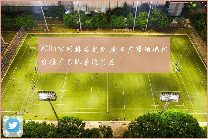 WCBA官网排名更新 浙江女篮领跑积分榜广东队紧追其后