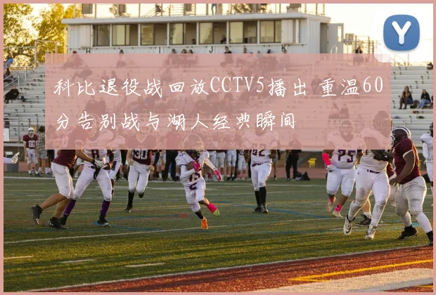 科比退役战回放CCTV5播出 重温60分告别战与湖人经典瞬间