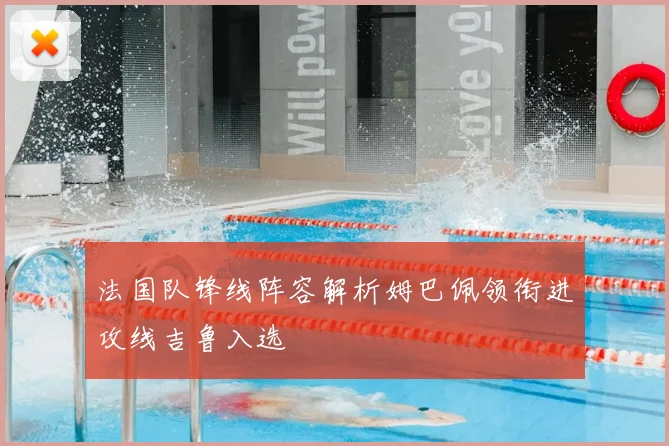 法国队锋线阵容解析姆巴佩领衔进攻线吉鲁入选