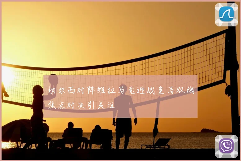 切尔西对阵维拉马竞迎战皇马双线焦点对决引关注